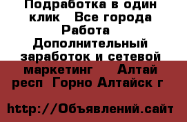 Подработка в один клик - Все города Работа » Дополнительный заработок и сетевой маркетинг   . Алтай респ.,Горно-Алтайск г.